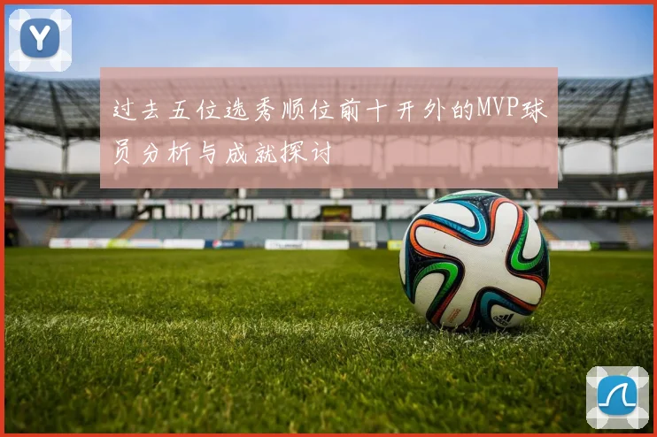 过去五位选秀顺位前十开外的MVP球员分析与成就探讨