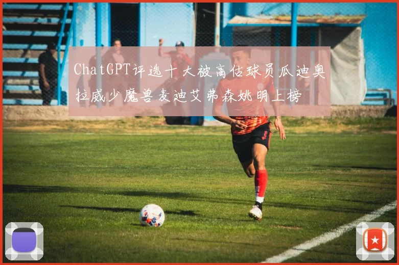 ChatGPT评选十大被高估球员瓜迪奥拉威少魔兽麦迪艾弗森姚明上榜