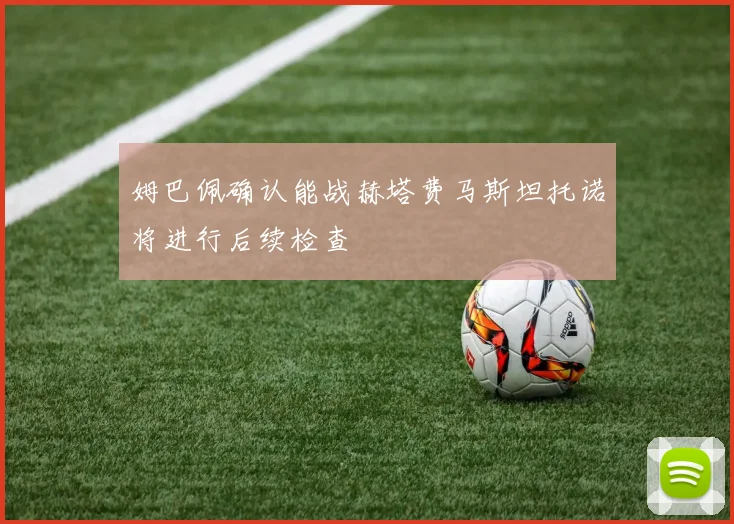 姆巴佩确认能战赫塔费马斯坦托诺将进行后续检查