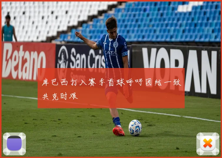 库巴西打入赛季首球呼吁团结一致共克时艰