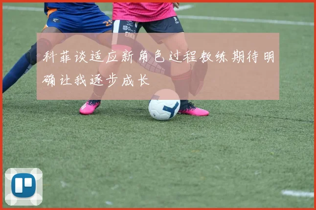 科菲谈适应新角色过程教练期待明确让我逐步成长