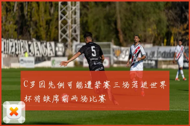 C罗因先例可能遭禁赛三场若进世界杯将缺席前两场比赛