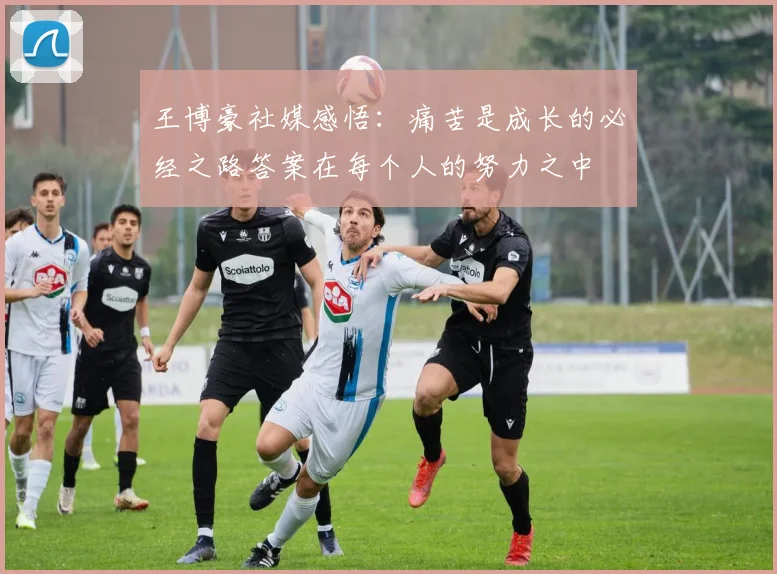 王博豪社媒感悟：痛苦是成长的必经之路答案在每个人的努力之中