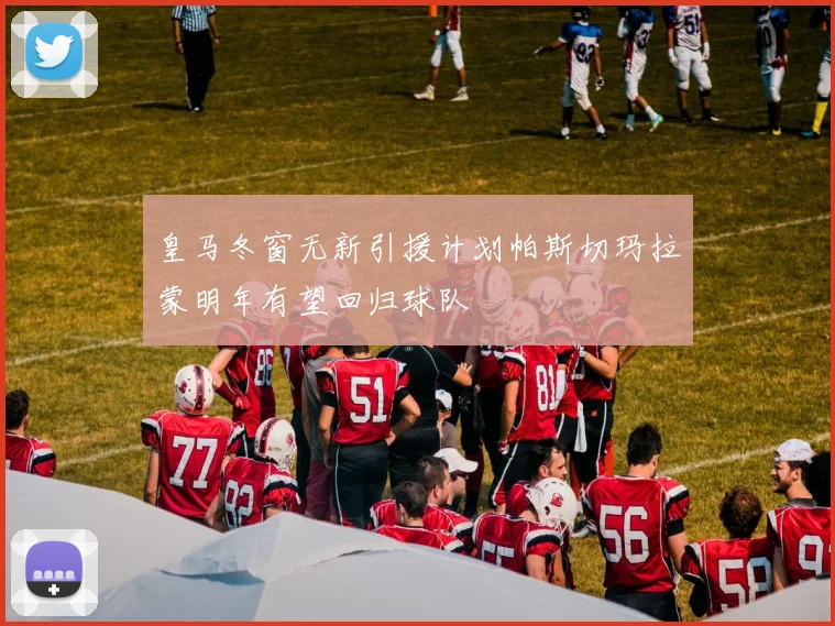 皇马冬窗无新引援计划帕斯切玛拉蒙明年有望回归球队